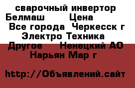 сварочный инвертор Белмаш-280 › Цена ­ 4 000 - Все города, Черкесск г. Электро-Техника » Другое   . Ненецкий АО,Нарьян-Мар г.